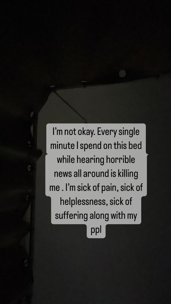 "I'm not okay. Every single minute I spend on this bed while hearing horrible news all around is killing me. I'm sick of pain, sick of helplessness, sick of suffering along with my ppl."